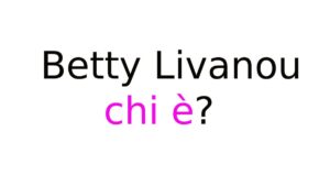 Betty Livanou chi è Betty Livanou chi è