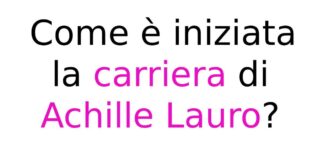 Come è iniziata la carriera di Achille Lauro
