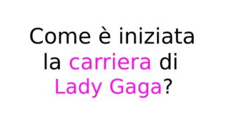 Come è iniziata la carriera di Lady Gaga