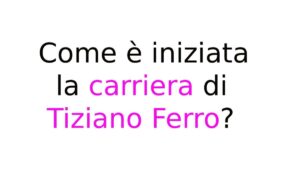Come è iniziata la carriera di Tiziano Ferro Come è iniziata la carriera di Tiziano Ferro?