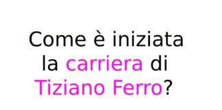 Come è iniziata la carriera di Tiziano Ferro?