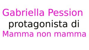 Gabriella Pession protagonista di Mamma non mamma Gabriella Pession protagonista di Mamma non mamma
