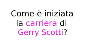 Come è iniziata la carriera di Gerry Scotti Come è iniziata la carriera di Gerry Scotti