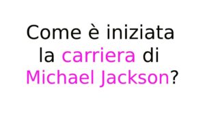 Michael Jackson Quando è iniziata la carriera di Michael Jackson?