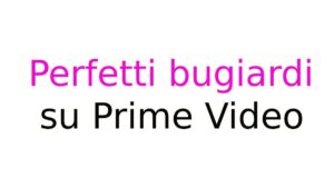 Perfetti bugiardi su Prime Video Perfetti bugiardi su Prime Video