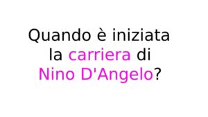 Quando è iniziata la carriera di Nino D'Angelo Quando è iniziata la carriera di Nino D'Angelo?