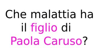 Che malattia ha il figlio di Paola Caruso?