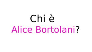 Alice Bortolani Chi è Alice Bortolani?