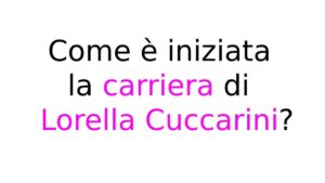 Come è iniziata la carriera di Lorella Cuccarini Come è iniziata la carriera di Lorella Cuccarini?