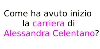 Come ha avuto inizio la carriera di Alessandra Celentano?