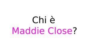 Maddie Close chi è Chi è Maddie Close