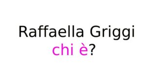 Raffaella Griggi chi è Raffaella Griggi chi è