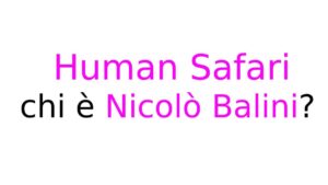 Human Safari chi è Nicolò Balini Human Safari: chi è Nicolò Balini?