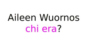 Aileen Wuornos chi era Aileen Wuornos chi era?