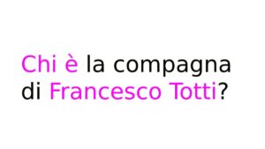 Chi è la compagna di Francesco Totti Chi è la compagna di Francesco Totti?
