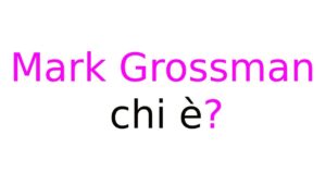 Mark Grossman chi è Mark Grossman chi è