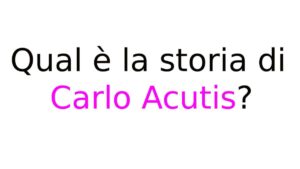 Qual è la storia di Carlo Acutis Qual è la storia di Carlo Acutis?