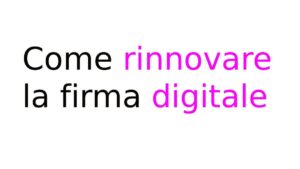 come rinnovare la firma digitale Come rinnovare la firma digitale: guida completa