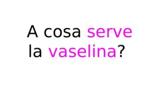 A cosa serve la vaselina?