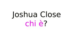 Joshua Close chi è Joshua Close chi è?